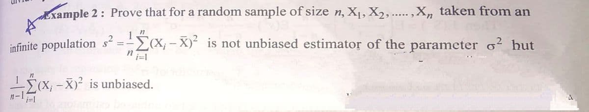 Example 2: Prove that for a random sample of size n, X,X2,.... ,X„ taken from an
infinite population s² = -x; - X) is not unbiased estimator of the parameter o? hut
%3D
(X;-X)² is unbiased.
|
i=1
