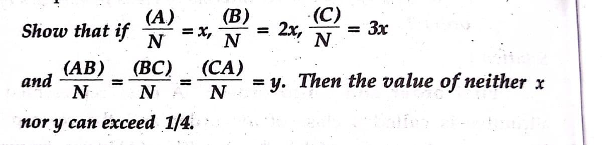 (А)
Show that if
N
(В)
= X,
N
(C)
2x,
= 3x
%3D
N.
(AB)
and
N
(ВC)
(CA)
= y. Then the value of neither x
nor y can eхсеed 1/4.
