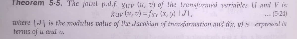 Theorem 5-5. The joint p.d.f. guv (u, v) of the transformed variables U and V is:
8uv (u, v) = fxy (x, y) IJ\,
where |J| is the modulus value of the Jacobian of transformation and f(x, y) is expressed in
(5-24)
...
terms of u and v.
