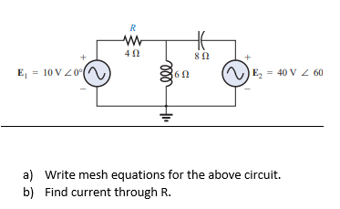 R
80
E, = 10 V Z0°|
E2
= 40 V 2 60
a) Write mesh equations for the above circuit.
b) Find current through R.
ll
