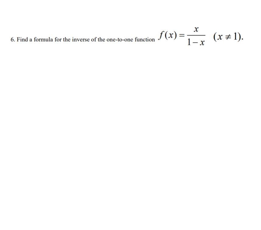 f(x) =
(x # 1).
1- x
%3D
6. Find a formula for the inverse of the one-to-one function
