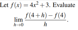 Let f(x) = 4x² +3. Evaluate
f(4+h) – f(4)
lim
h→0
h
