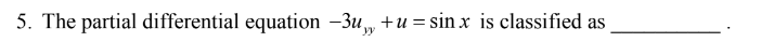 5. The partial differential equation -3u, +u = sin x is classified as
yy
