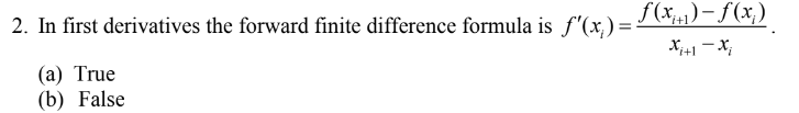 2. In first derivatives the forward finite difference formula is f'(x,) =
f(x;)– f (x,)
'x – I+'x
(a) True
(b) False
