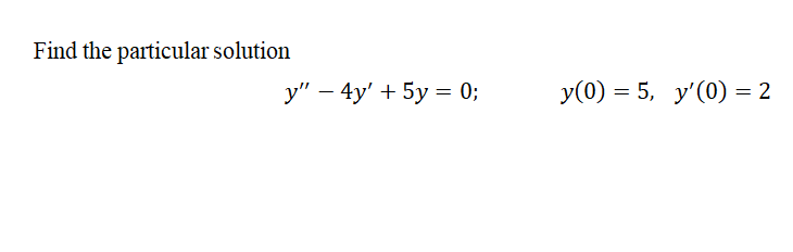Find the particular solution
y" – 4y' + 5y = 0;
y(0) = 5, y'(0) = 2
