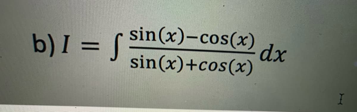 b) I = [ sin(x)-cos(x)
dx
%3D
sin(x)+cos(x)
