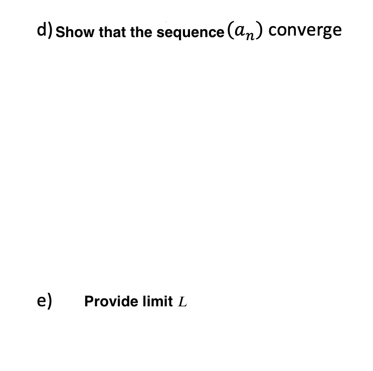 d) Show that the sequence (an) converge
e)
Provide limit L

