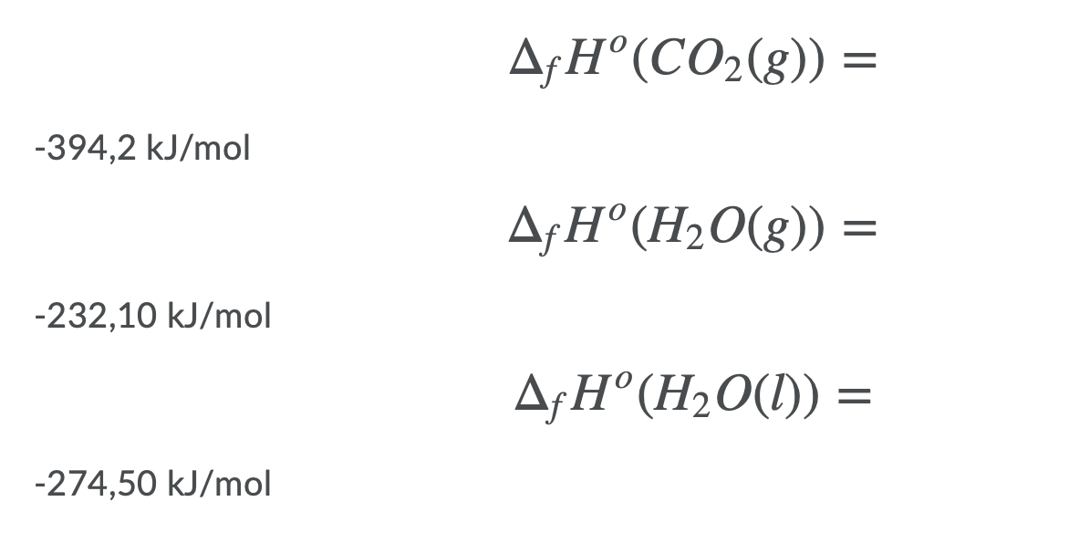 A¡H°(CO2(g))
-394,2 kJ/mol
A¡H°(H20(g)) =
-232,10 kJ/mol
A;H°(H2O(1)) =
-274,50 kJ/mol
