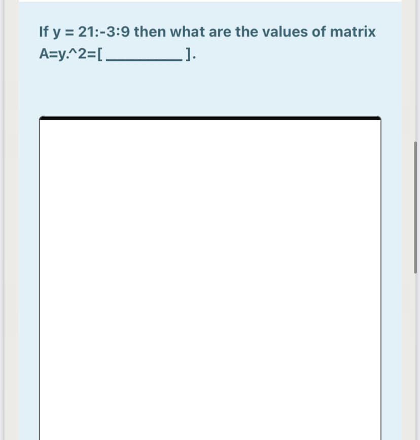 If y = 21:-3:9 then what are the values of matrix
1.
A=y.^2=[_
