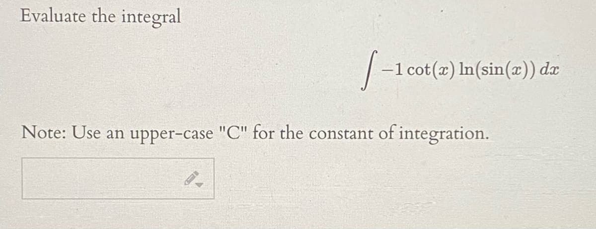 Evaluate the integral
1 cot(x) In(sin(x)) dx
Note: Use an upper-case "C" for the constant of integration.
