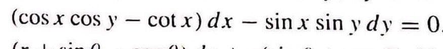 (cos x cos y cotx) dx - sin x sin y dy = 0.
-
