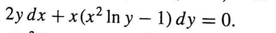 2y dx + x(x² In y − 1) dy = 0.