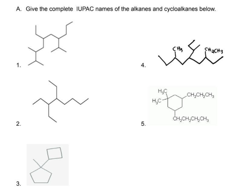 A. Give the complete IUPAC names of the alkanes and cycloalkanes below.
CH2CH3
1.
H,C
CH,CH,CH,
H,C
CH,CH,CH,CH,
5.
3.
4.
2.
