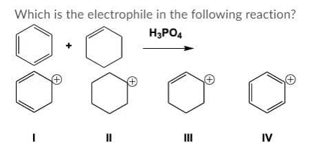 Which is the electrophile in the following reaction?
H3PO4
=
+
III
IV