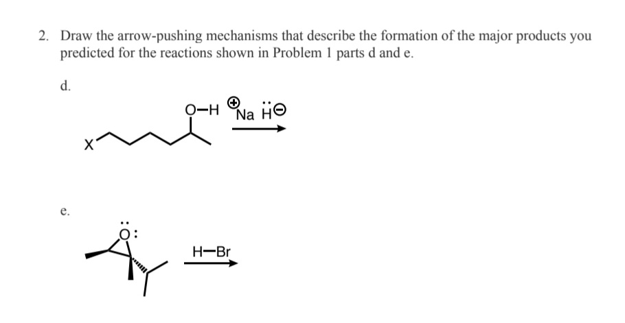 2. Draw the arrow-pushing mechanisms that describe the formation of the major products you
predicted for the reactions shown in Problem 1 parts d and e.
d.
e.
Ọ-H Na HⒸ
H-Br
