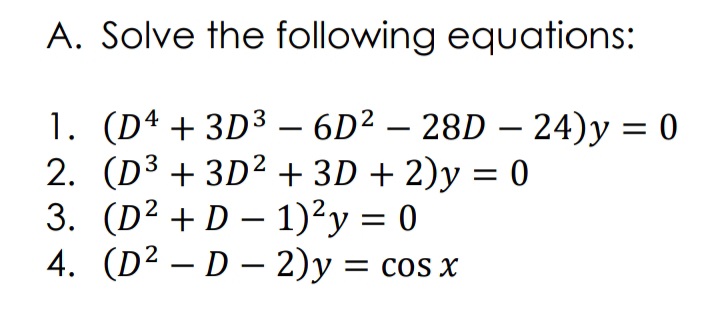 A. Solve the following equations:
1. (Dª + 3D³ – 6D² – 28D – 24)y = 0
2. (D3 + 3D2 + 3D + 2)y = 0
3. (D² + D – 1)²y = 0
4. (D² – D – 2)y = cos x
|
