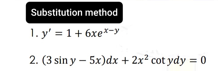 Substitution method
1. y' = 1+ 6xex-y
2. (3 sin y – 5x)dx + 2x² cot ydy = 0
