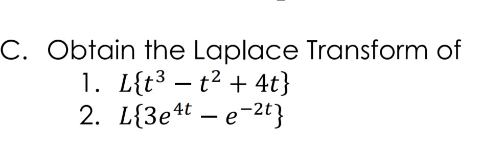 C. Obtain the Laplace Transform of
1. L{t³ – t2 + 4t}
2. L{3e4t – e-2t}
- e-2t}
