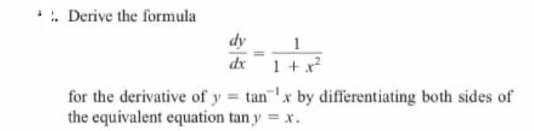 Derive the formula
dy
1
dx
1 + x?
for the derivative of y = tanx by differentiating both sides of
the equivalent equation tan y = x.
