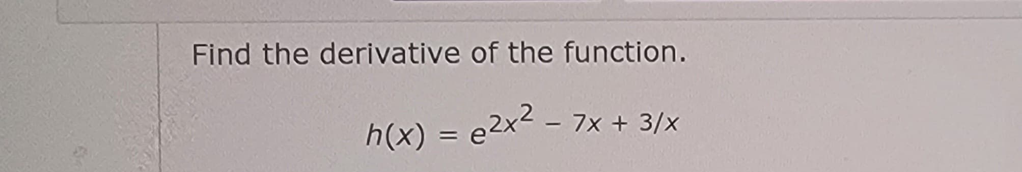 Find the derivative of the function.
h(x) = ²x² - 7x + 3/x