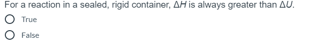 For a reaction in a sealed, rigid container, AH is always greater than AU.
True
False
