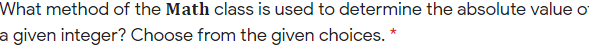 What method of the Math class is used to determine the absolute value o
a given integer? Choose from the given choices. *
