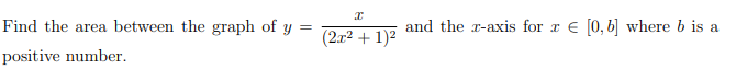 Find the area between the graph of y
and the r-axis for a E [0, b] where b is a
(2x2 + 1)2
positive number.
