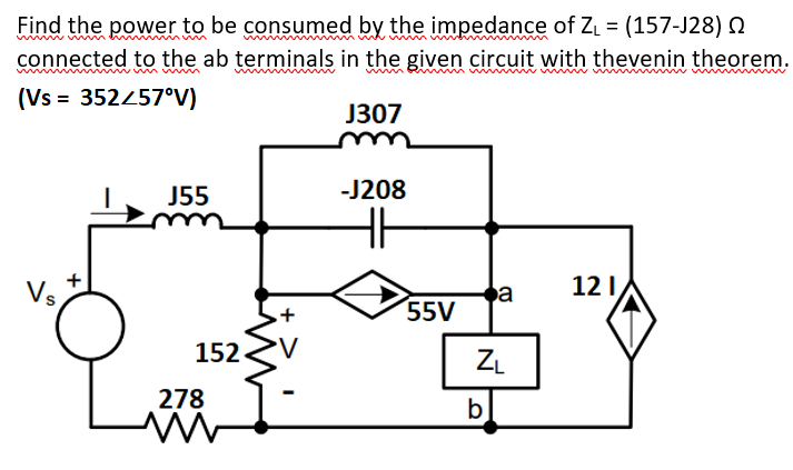 Find the power to be consumed by the impedance of Z = (157-J28) N
connected to the ab terminals in the given circuit with thevenin theorem.
wwmm
(Vs = 352457°V)
J307
J55
-J208
HH
Vs
a
55V
121
152
ZL
278
b]
