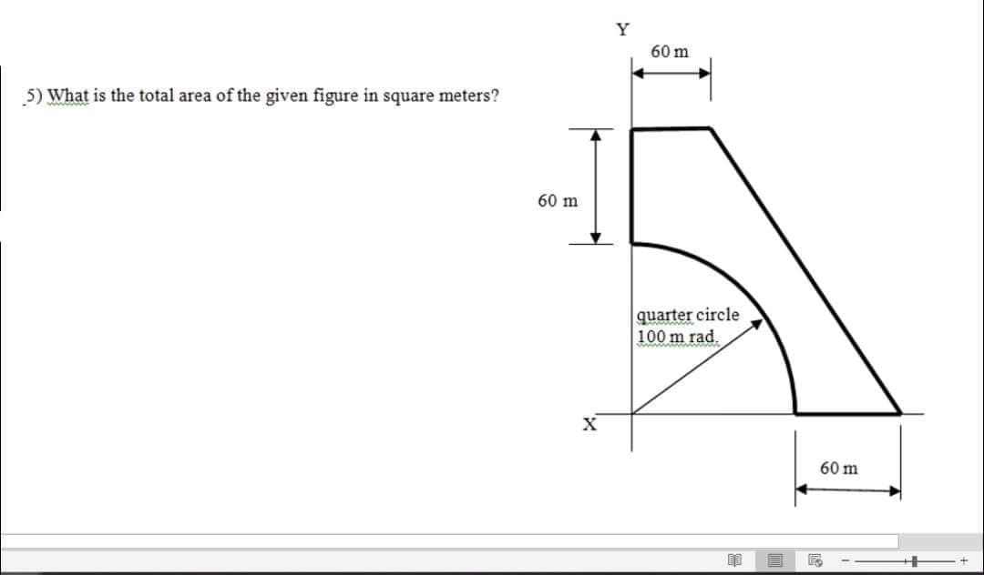 Y
60 m
5) What is the total area of the given figure in square meters?
60 m
quarter circle
100 m rad.
60 m
