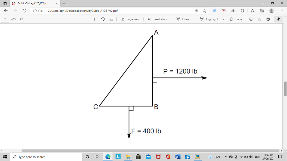 ActivityGuide_A126_W2.pdf
O File | C:/Users/april/Downloads/ActivityGuide_A126_W2.pdf
(D Page view A Read aloud
V Draw
9 Highlight
O Erase
2
of 3
A
P = 1200 lb
F = 400 lb
%3D
12:00 am
P Type here to search
26°C
G O 4) ENG
27/09/2021
近
+
