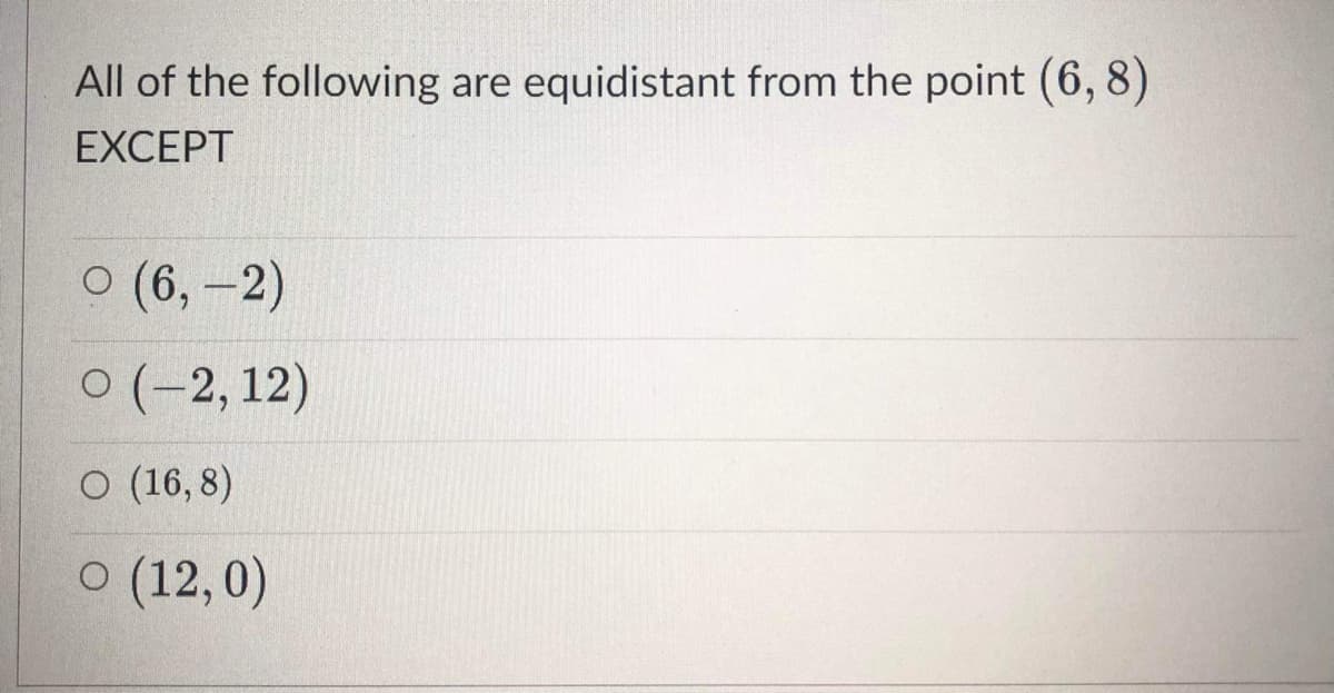 All of the following are equidistant from the point (6,8)
EXCEPT
о (6, —2)
0 (-2, 12)
о (16,8)
O (12,0)
