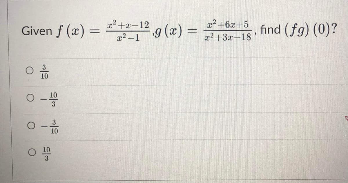x2 +x-12
x² +6x+5
Given f (x) =
9 (x) =
find (fg) (0)?
x2 -1
x2+3x-18'
10
10
3
3
10
10
3
