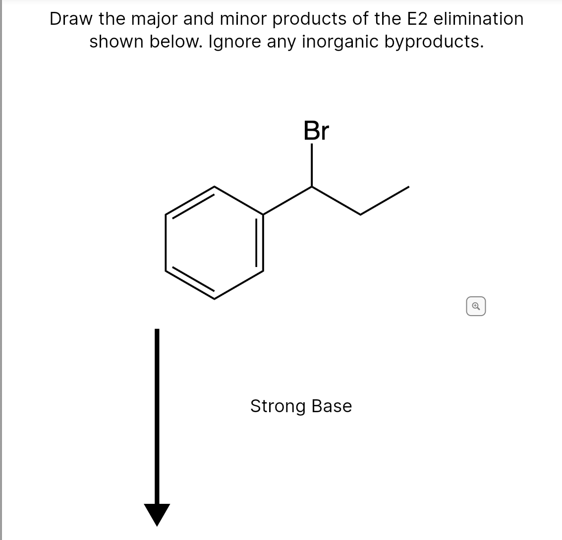 Draw the major and minor products of the E2 elimination
shown below. Ignore any inorganic byproducts.
Br
Strong Base
