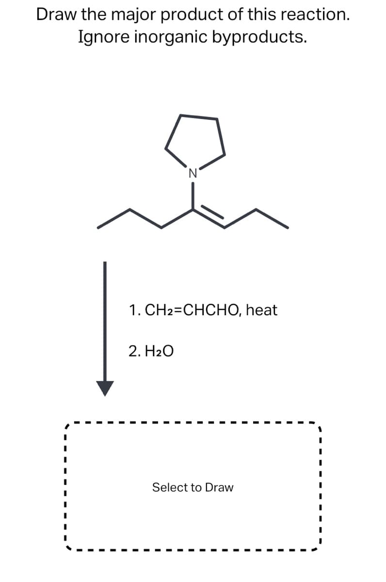 Draw the major product of this reaction.
Ignore inorganic byproducts.
1. CH2=CHCHO, heat
2. H20
Select to Draw
