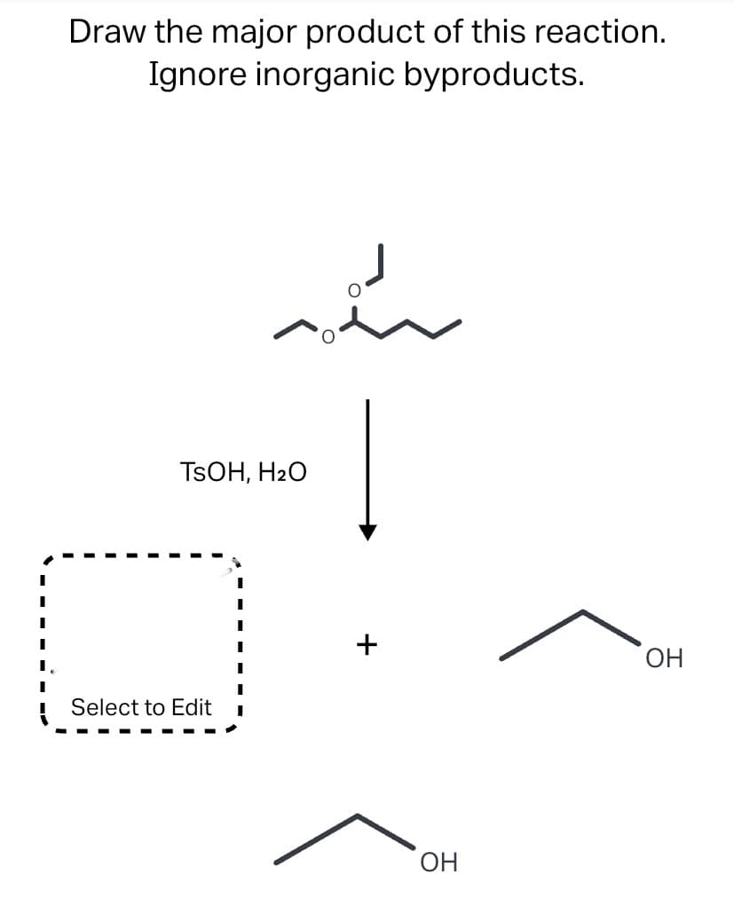 Draw the major product of this reaction.
Ignore inorganic byproducts.
TSOH, H2O
ОН
Select to Edit
HO,
