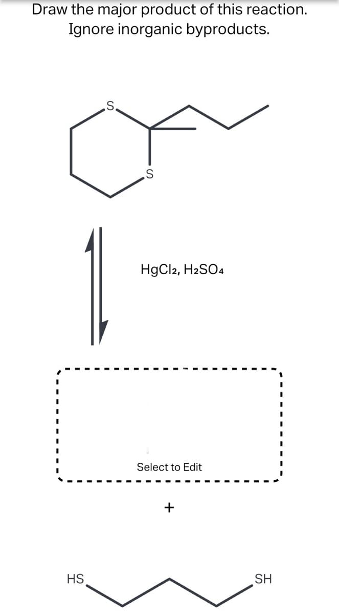 Draw the major product of this reaction.
Ignore inorganic byproducts.
.S.
1.
HgCl2, H2SO4
Select to Edit
HS
SH
