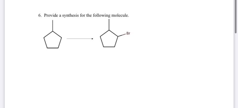 6. Provide a synthesis for the following molecule.
Br
