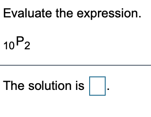 Evaluate the expression.
10P2
The solution is
