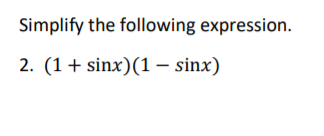 Simplify the following expression.
2. (1+ sinx)(1 – sinx)
