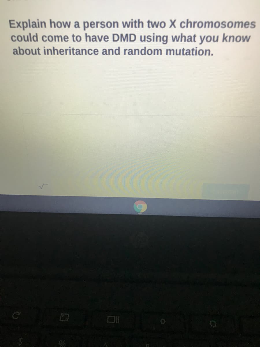 Explain how a person with two X chromosomes
could come to have DMD using what you know
about inheritance and random mutation.
