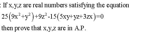 If x,y,z are real numbers satisfying the equation
25(9x? +y )+9z²-15(5xy+yz+3zx)=0
then prove that x,y,z are in A.P.
