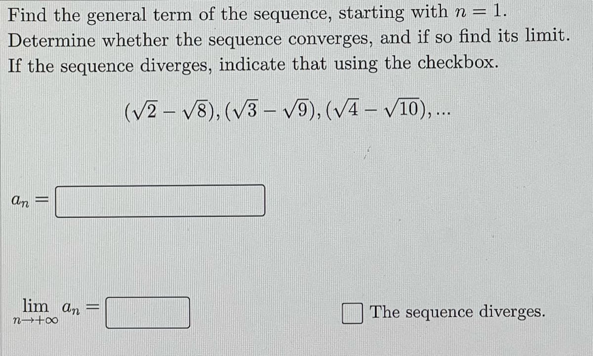 Find the general term of the sequence, starting with n = 1.
Determine whether the sequence converges, and if so find its limit.
If the sequence diverges, indicate that using the checkbox.
(V2 – V8), (V3 – v9), (V4 – V10),..
An
lim an
The sequence diverges.
n→+∞
