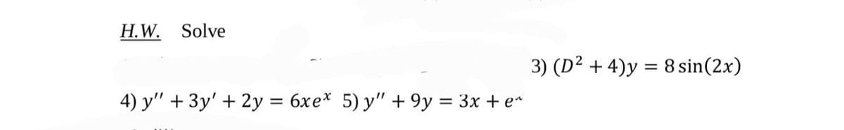 H.W. Solve
4) y" + 3y' + 2y = 6xe* 5) y" +9y = 3x + e^
3) (D² + 4)y = 8 sin(2x)