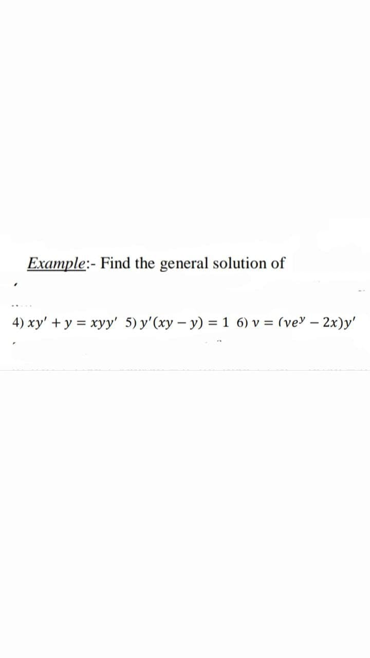 Example:- Find the general solution of
4) xy' + y = xyy' 5) y'(xy - y) = 1 6) v = (vey - 2x)y'