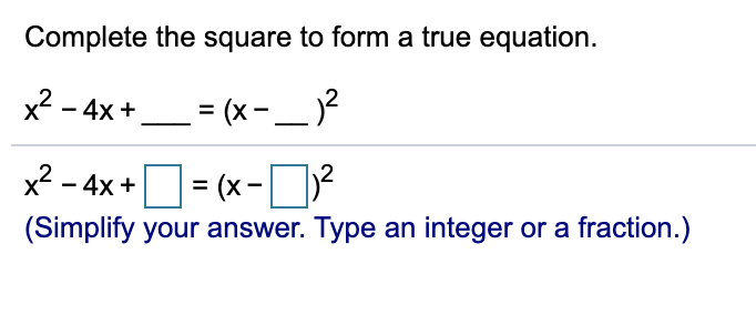 Complete the square to form a true equation.
x2 - 4x +.
= (x- __ )?
x2 - 4x +|
(x-)2
(Simplify your answer. Type an integer or a fraction.)
=
