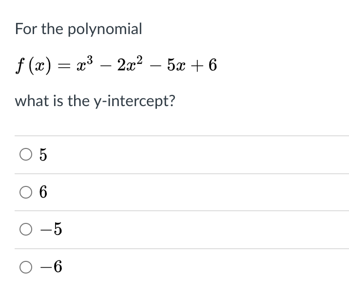 For the polynomial
f (x) = x³ – 2² – 5x + 6
what is the y-intercept?
O 5
O 6
O -5
O -6
-
