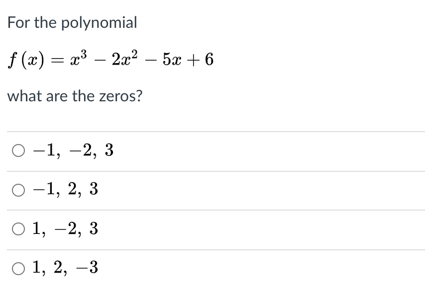 For the polynomial
f (x) = x³ – 2x² – 5x + 6
-
what are the zeros?
О-1, —2, 3
О-1, 2, 3
|
O 1, -2, 3
О 1, 2, —3
