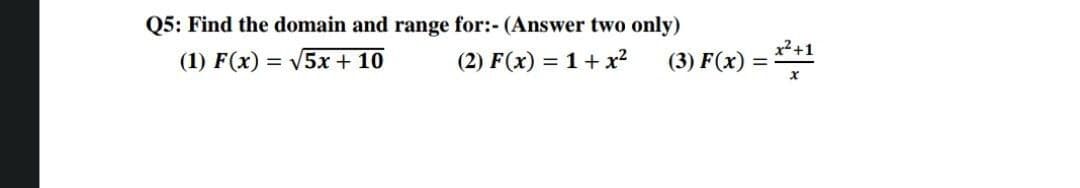 Q5: Find the domain and range for:- (Answer two only)
(1) F(x) = V5x + 10
(2) F(x) = 1+ x2
x²+1
(3) F(x) =
