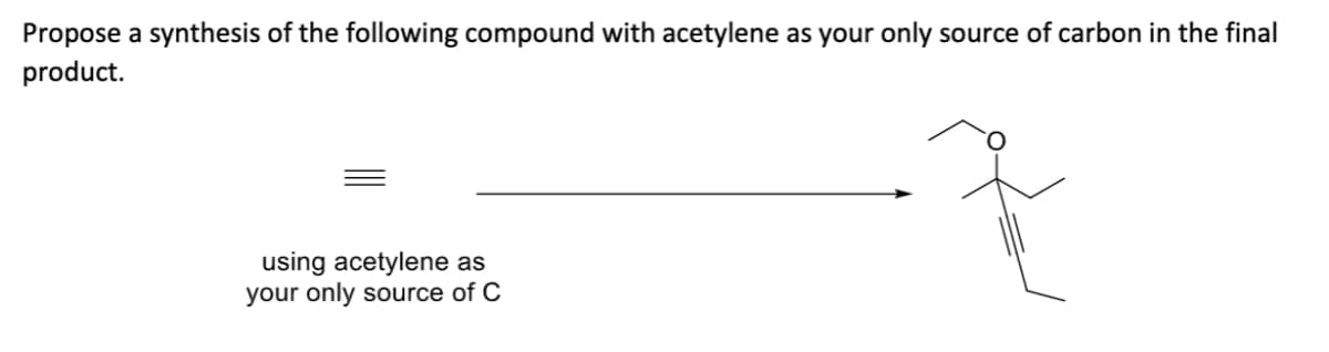 Propose a synthesis of the following compound with acetylene as your only source of carbon in the final
product.
using acetylene as
your only source of C
