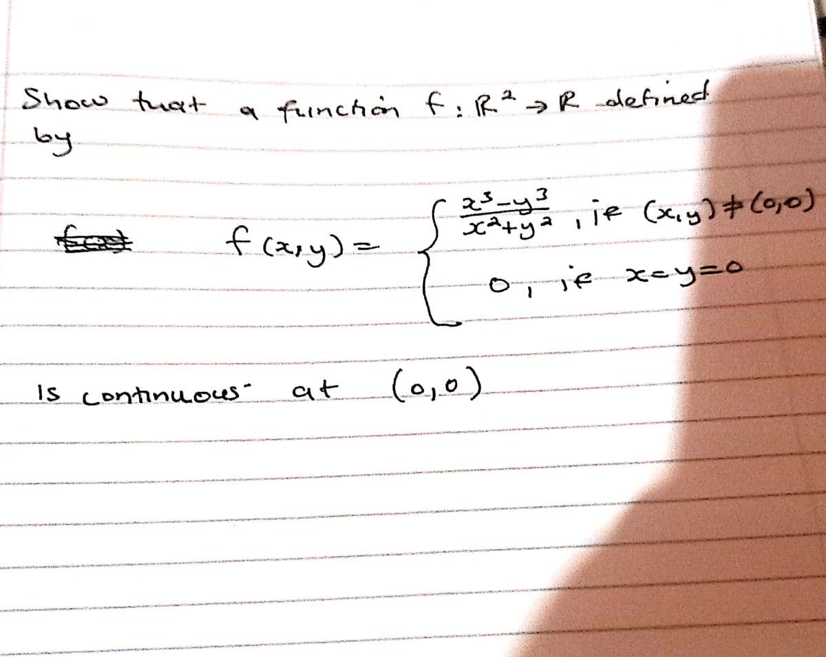 Show tuat
f:R?>R olefined
a fuinchon
by
3یکه
je (xy)+ Co,0)
to
f cary)e
o, je xey=o
Is continuous"
at
(0,0)
